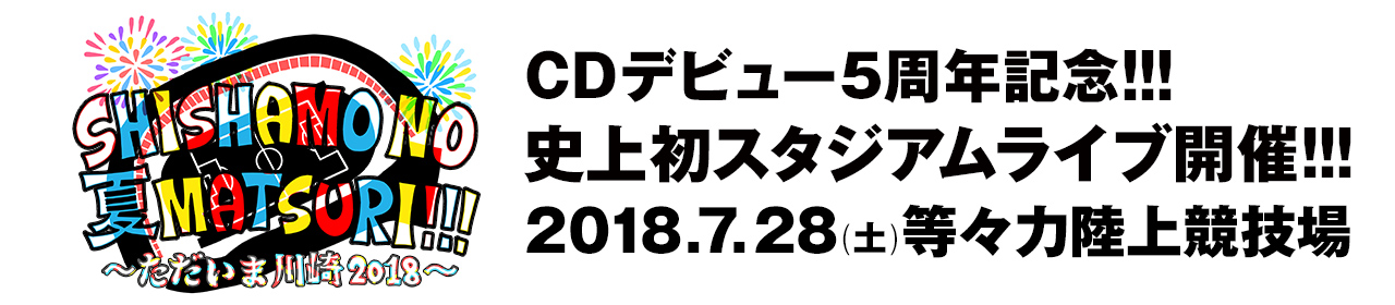 CDデビュー5周年記念!!!史上初スタジアムライブ開催!!! SHISHAMO NO 夏MATSURI!!! ～ただいま川崎2018～